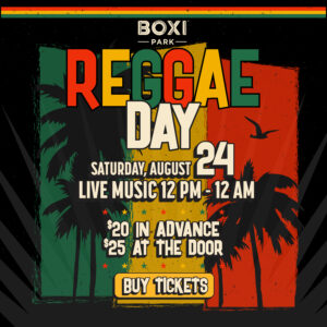 Boxi Park, Reggae Day Saturday, August 24 Live Music 12 PM to 12 AM $20 in advance, $25 at the door. Button to buy tickets leading to Eventbrite website